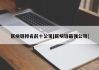 区块链排名前十公司[区块链最强公司]