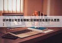 区块链公司签名模板[区块链签名是什么意思]