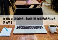 临沂助力区块链科技公司[助力区块链科技有限公司]