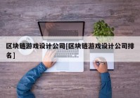 区块链游戏设计公司[区块链游戏设计公司排名]