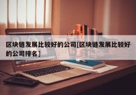 区块链发展比较好的公司[区块链发展比较好的公司排名]