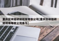 重庆区块链研修班有哪些公司[重庆区块链研修班有哪些公司参与]