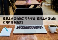 香港上市区块链公司有哪些[香港上市区块链公司有哪些股票]