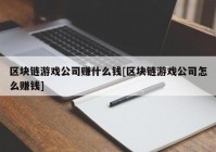 区块链游戏公司赚什么钱[区块链游戏公司怎么赚钱]