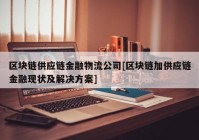 区块链供应链金融物流公司[区块链加供应链金融现状及解决方案]