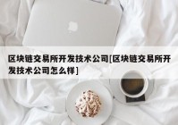 区块链交易所开发技术公司[区块链交易所开发技术公司怎么样]