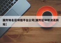 国外知名区块链平台公司[国外区块链资讯网站]