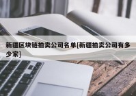 新疆区块链拍卖公司名单[新疆拍卖公司有多少家]