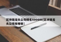 区块链龙头公司排名600446[区块链龙头公司有哪些]