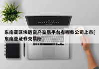 东南亚区块链资产交易平台有哪些公司上市[东南亚证券交易所]