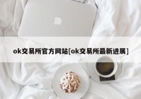 ok交易所官方网站[ok交易所最新进展]