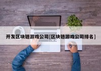 开发区块链游戏公司[区块链游戏公司排名]