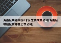 海南区块链揭榜6个月之内成立公司[海南区块链区有哪些上市公司]