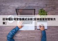 区块链公司营销模式分析[区块链策划营销方案]