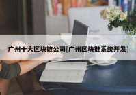 广州十大区块链公司[广州区块链系统开发]