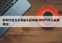 好时巧克力公司加入区块链[好时巧克力品牌理念]