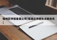 福州区块链备案公司[福建区块链协会副会长]