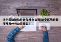 济宁区块链软件开发外包公司[济宁区块链软件开发外包公司排名]