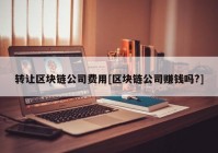 转让区块链公司费用[区块链公司赚钱吗?]