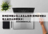 郑州区块链公司工资怎么样啊[郑州区块链公司工资怎么样啊多少]