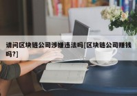 请问区块链公司涉嫌违法吗[区块链公司赚钱吗?]