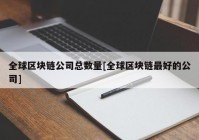 全球区块链公司总数量[全球区块链最好的公司]