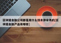 区块链金融公司都是用什么技术做业务的[区块链金融产品有哪些]