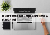 区块链互联网有关的公司[区块链互联网有关的公司有哪些]