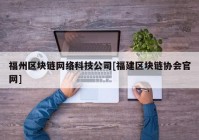 福州区块链网络科技公司[福建区块链协会官网]