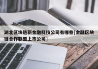 湖北区块链新金融科技公司有哪些[金融区块链合作联盟上市公司]