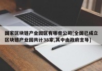 国家区块链产业园区有哪些公司[全国已成立区块链产业园共计38家,其中由政府主导]