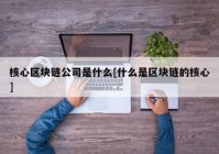 核心区块链公司是什么[什么是区块链的核心]