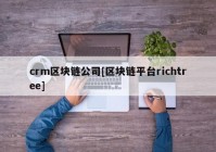 crm区块链公司[区块链平台richtree]